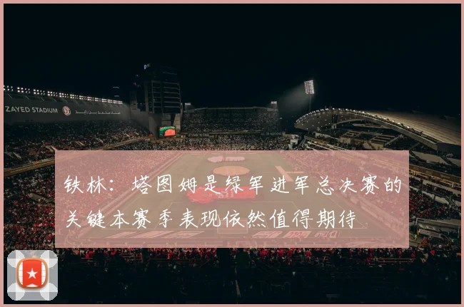 铁林：塔图姆是绿军进军总决赛的关键本赛季表现依然值得期待