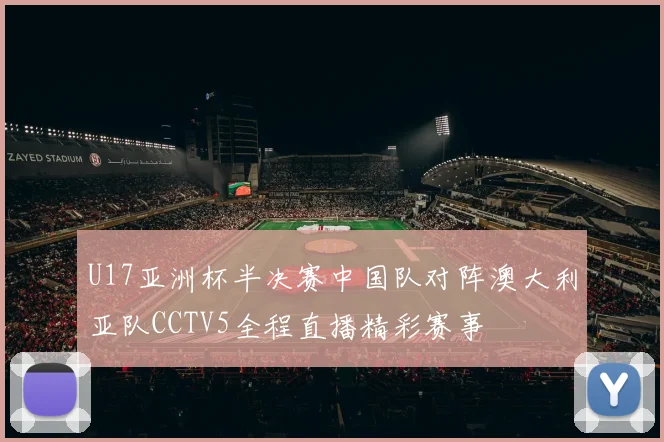 U17亚洲杯半决赛中国队对阵澳大利亚队CCTV5全程直播精彩赛事
