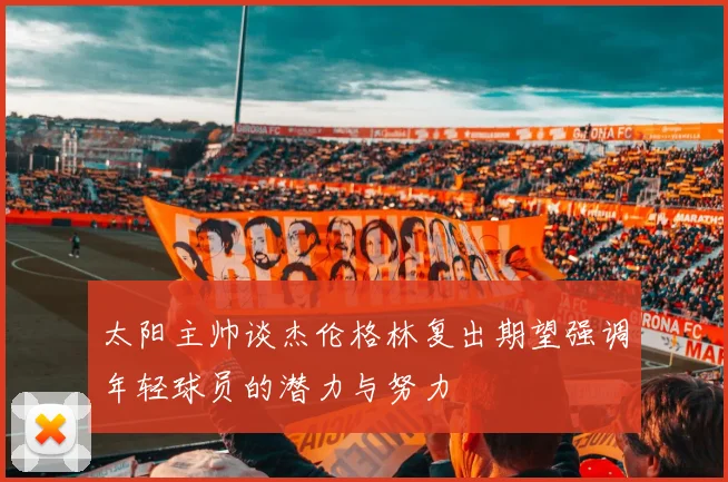 太阳主帅谈杰伦格林复出期望强调年轻球员的潜力与努力