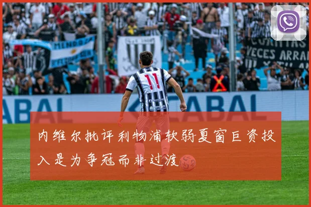 内维尔批评利物浦软弱夏窗巨资投入是为争冠而非过渡