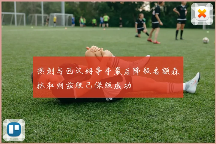 热刺与西汉姆争夺最后降级名额森林和利兹联已保级成功