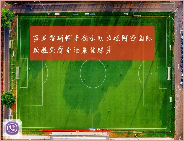 苏亚雷斯帽子戏法助力迈阿密国际获胜荣膺全场最佳球员