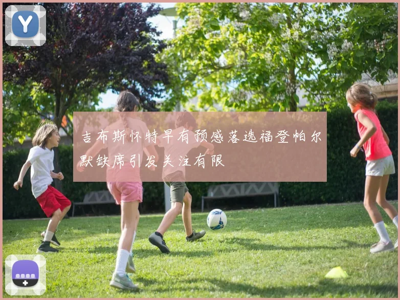 吉布斯怀特早有预感落选福登帕尔默缺席引发关注有限