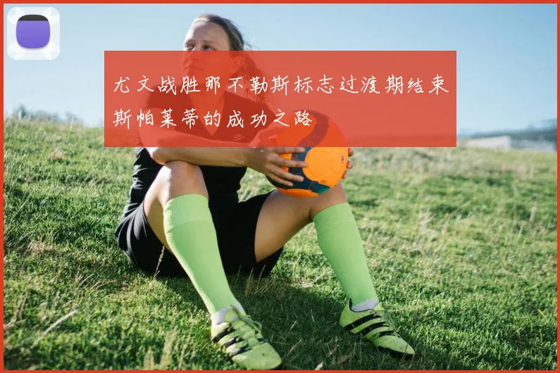 尤文战胜那不勒斯标志过渡期结束斯帕莱蒂的成功之路