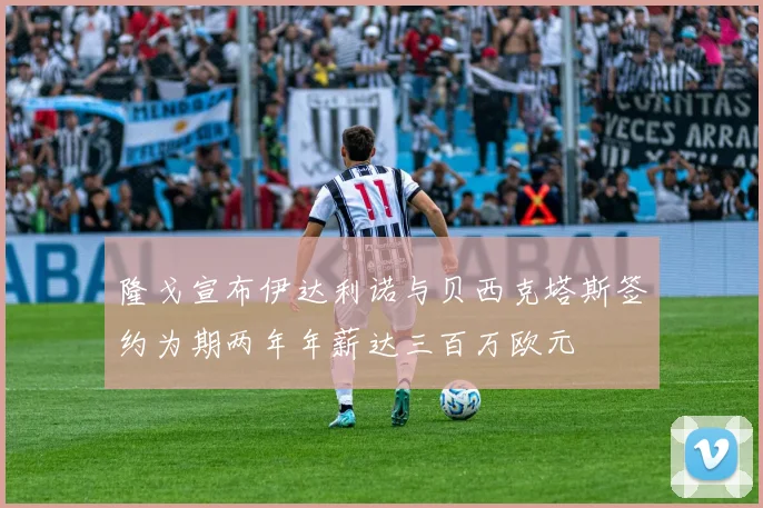隆戈宣布伊达利诺与贝西克塔斯签约为期两年年薪达三百万欧元